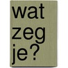 Wat zeg je? by Inga Mol