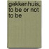 Gekkenhuis, to be or not to be