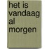 Het is vandaag al morgen