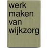 Werk maken van wijkzorg door Henk Rosendal