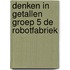 Denken in Getallen groep 5 De robotfabriek