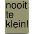Nooit te klein!