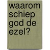 Waarom schiep God de ezel? door Klaas de Jong