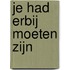 Je had erbij moeten zijn