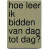 Hoe leer ik bidden van dag tot dag? door Laurent Landete
