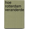 Hoe Rotterdam veranderde door Jaap van Duijn