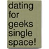 Dating for Geeks single space!