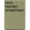 Tiere werden erwachsen by Ruth Owen