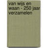 Van Wijs en Waan - 250 jaar verzamelen door Veronica Frenks