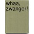 Whaa, zwanger!