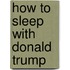 How to sleep with Donald Trump