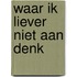 Waar ik liever niet aan denk
