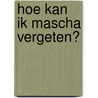 Hoe kan ik Mascha vergeten? by Nelleke Wander
