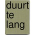 DUURT TE LANG