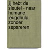Jij hebt de sleutel - Naar humane jeugdhulp zonder separeren by Tilly van Uffelen