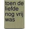 Toen de liefde nog vrij was by Rien van der Zeijden