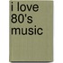 I Love 80's Music