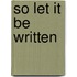 So Let It Be Written