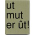Ut mut er ût!