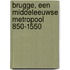 Brugge, een middeleeuwse metropool 850-1550