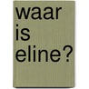 Waar is Eline? by Hetty van Aar