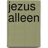JEZUS ALLEEN by Betty van Braak -Eerbeek