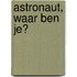 Astronaut, waar ben je?