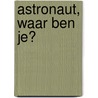 Astronaut, waar ben je? door Ingela P. Arrhenius