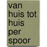 Van huis tot huis per spoor by René Nabbe