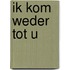 Ik kom weder tot u