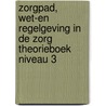 ZorgPad, Wet-en regelgeving in de zorg Theorieboek Niveau 3 door Onbekend