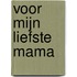 Voor mijn liefste mama