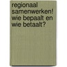 Regionaal samenwerken! Wie bepaalt en wie betaalt? by Unknown