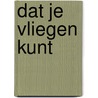 Dat je vliegen kunt by Maartje Wortel