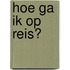 hoe ga ik op reis?