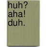 Huh? Aha! Duh. by Emily Kocken