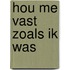 Hou me vast zoals ik was