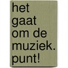 Het gaat om de muziek. Punt! door Onbekend