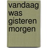 Vandaag was gisteren morgen door Ed Schriel