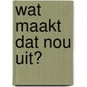 Wat maakt dat nou uit? by Anoek Grevers