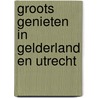 Groots Genieten in Gelderland en Utrecht by Unknown