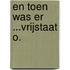 En toen was er ...Vrijstaat O.