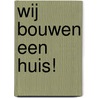 Wij bouwen een huis! by Judith Stoep