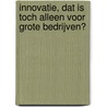 Innovatie, dat is toch alleen voor grote bedrijven? by Jan Holsappel