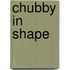 Chubby in Shape
