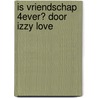 Is vriendschap 4ever? Door Izzy Love by Manon Sikkel