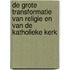De grote transformatie van religie en van de katholieke kerk