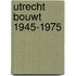 Utrecht bouwt 1945-1975