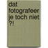 Dat fotografeer je toch niet ?!