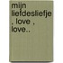 Mijn liefdesliefje , Love , Love..